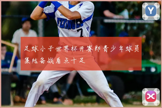 足球小子世界杯开赛即青少年球员集结备战看点十足
