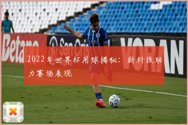 2022年世界杯用球揭秘:新科技助力赛场表现