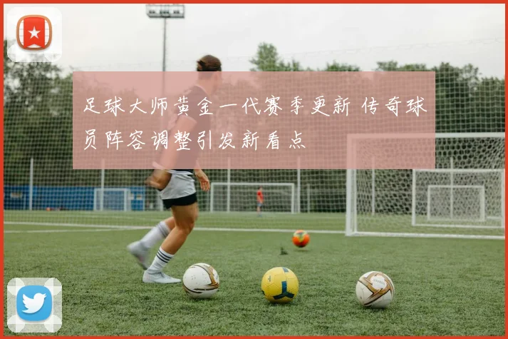 足球大师黄金一代赛季更新 传奇球员阵容调整引发新看点