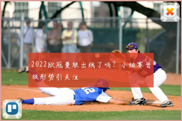 2022欧冠曼联出线了吗？小组赛晋级形势引关注