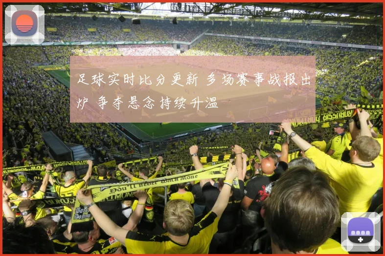 足球实时比分更新 多场赛事战报出炉 争夺悬念持续升温