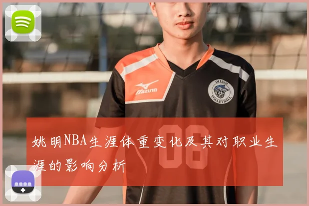 姚明NBA生涯体重变化及其对职业生涯的影响分析