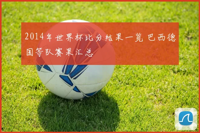 2014年世界杯比分结果一览 巴西德国等队赛果汇总