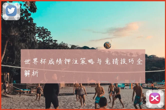 世界杯成绩押注策略与竞猜技巧全解析