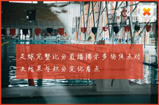 足球完整比分直播揭示多场焦点对决结果与积分变化看点