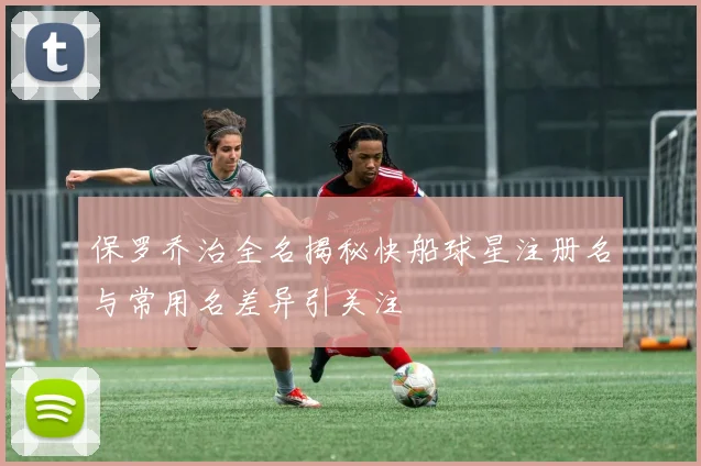 保罗乔治全名揭秘快船球星注册名与常用名差异引关注