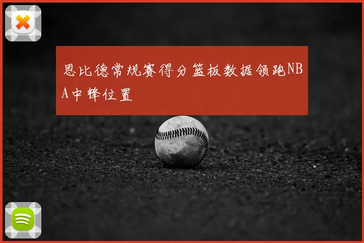 恩比德常规赛得分篮板数据领跑NBA中锋位置