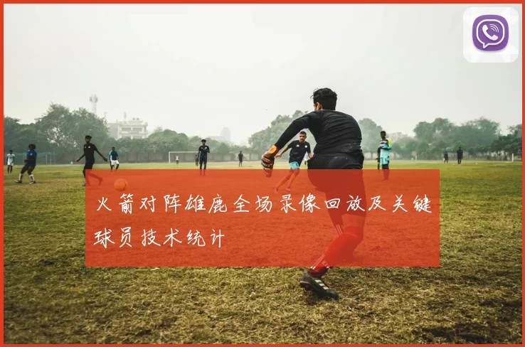 火箭对阵雄鹿全场录像回放及关键球员技术统计