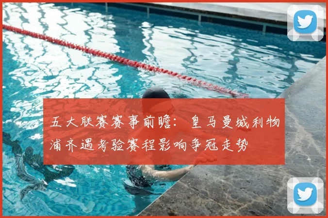 五大联赛赛事前瞻:皇马曼城利物浦齐遇考验赛程影响争冠走势