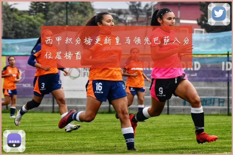 西甲积分榜更新皇马领先巴萨八分位居榜首