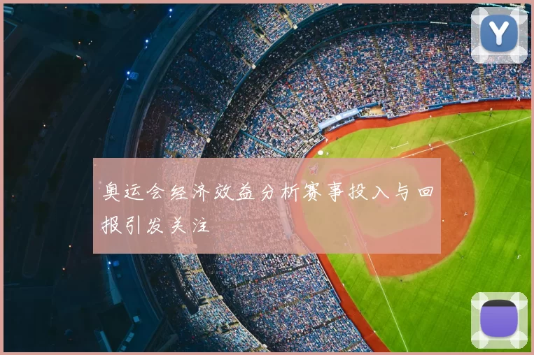 奥运会经济效益分析赛事投入与回报引发关注