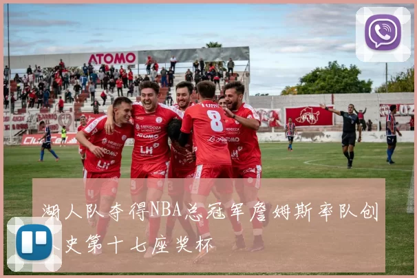 湖人队夺得NBA总冠军詹姆斯率队创队史第十七座奖杯