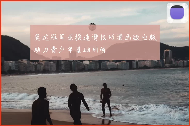 奥运冠军亲授速滑技巧漫画版出版助力青少年基础训练