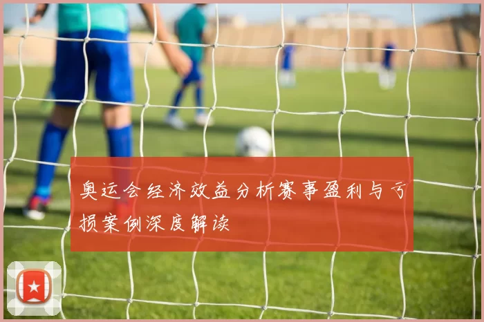 奥运会经济效益分析赛事盈利与亏损案例深度解读