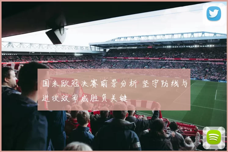 国米欧冠决赛前景分析 坚守防线与进攻效率成胜负关键