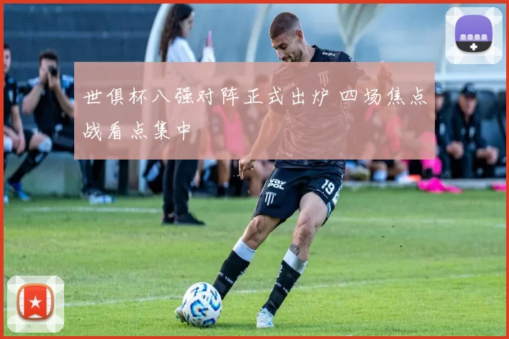 世俱杯八强对阵正式出炉 四场焦点战看点集中