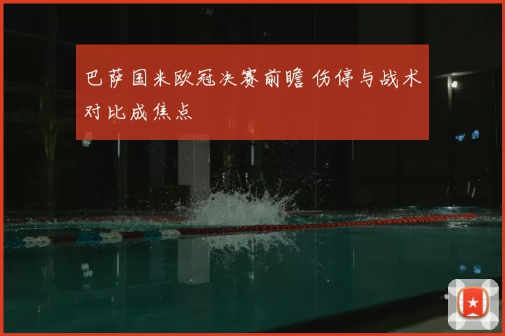 巴萨国米欧冠决赛前瞻 伤停与战术对比成焦点