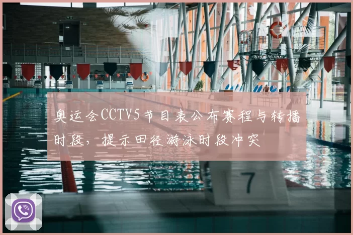 奥运会CCTV5节目表公布赛程与转播时段,提示田径游泳时段冲突