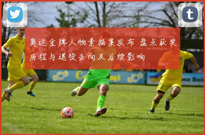 奥运金牌人物素描集发布 盘点获奖历程与退役去向及后续影响