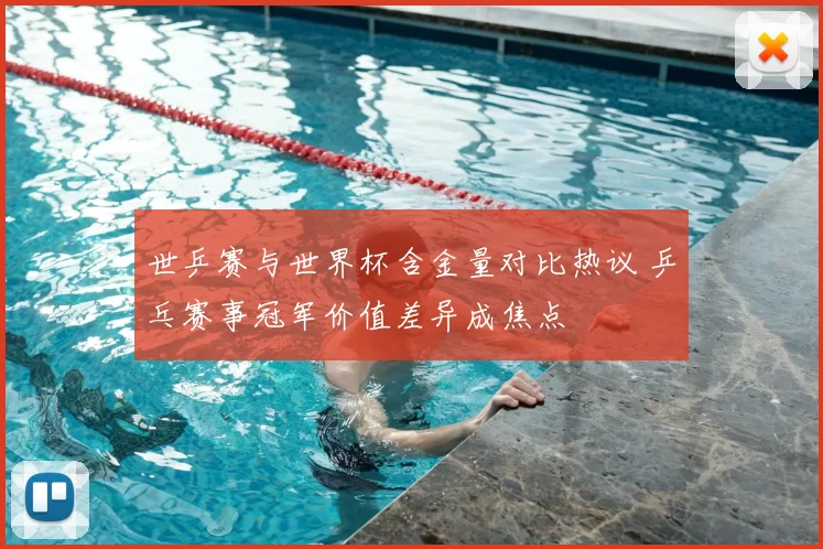 世乒赛与世界杯含金量对比热议 乒乓赛事冠军价值差异成焦点